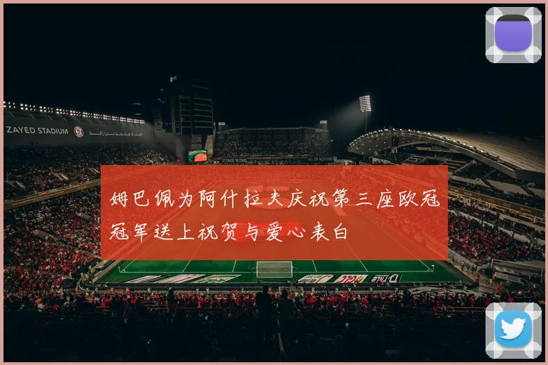 姆巴佩为阿什拉夫庆祝第三座欧冠冠军送上祝贺与爱心表白