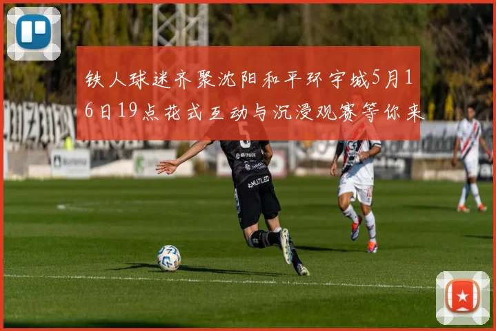 铁人球迷齐聚沈阳和平环宇城5月16日19点花式互动与沉浸观赛等你来参与