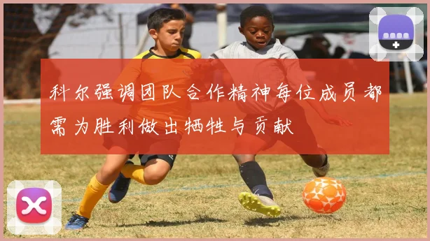 科尔强调团队合作精神每位成员都需为胜利做出牺牲与贡献