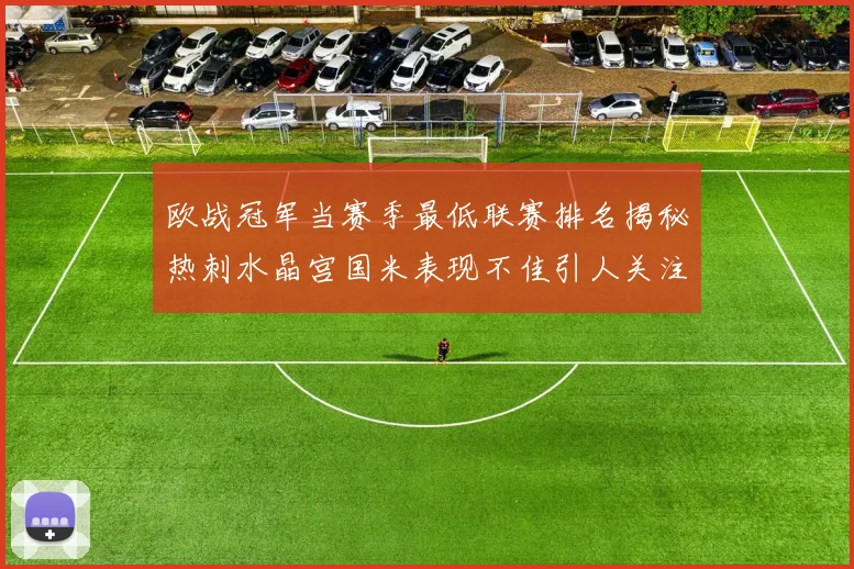 欧战冠军当赛季最低联赛排名揭秘热刺水晶宫国米表现不佳引人关注