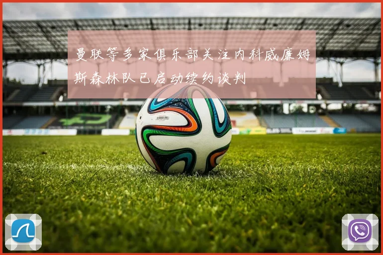 曼联等多家俱乐部关注内科威廉姆斯森林队已启动续约谈判