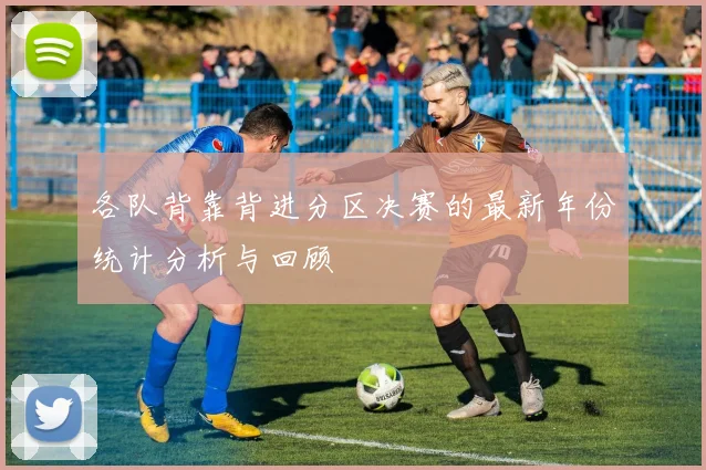 各队背靠背进分区决赛的最新年份统计分析与回顾