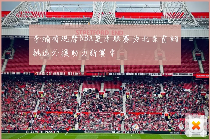 李楠将观摩NBA夏季联赛为北京首钢挑选外援助力新赛季