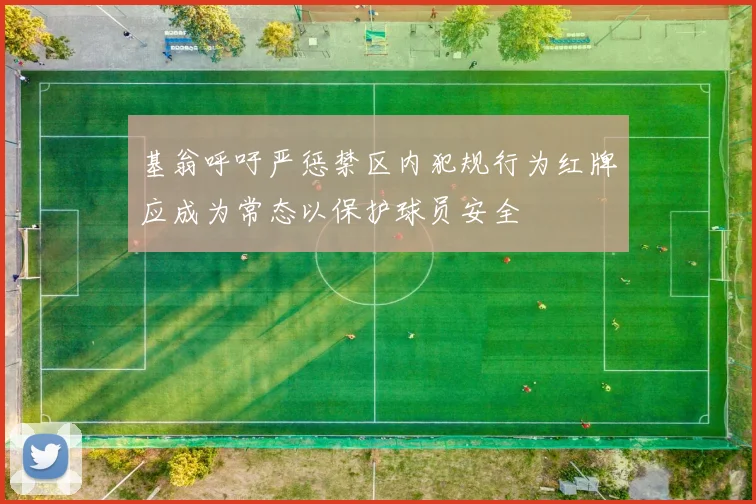 基翁呼吁严惩禁区内犯规行为红牌应成为常态以保护球员安全