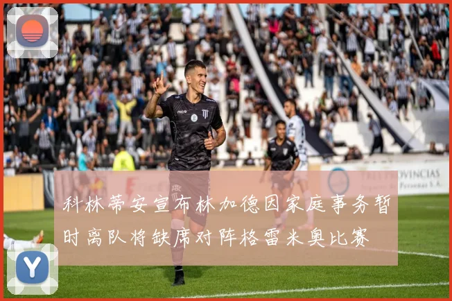 科林蒂安宣布林加德因家庭事务暂时离队将缺席对阵格雷米奥比赛