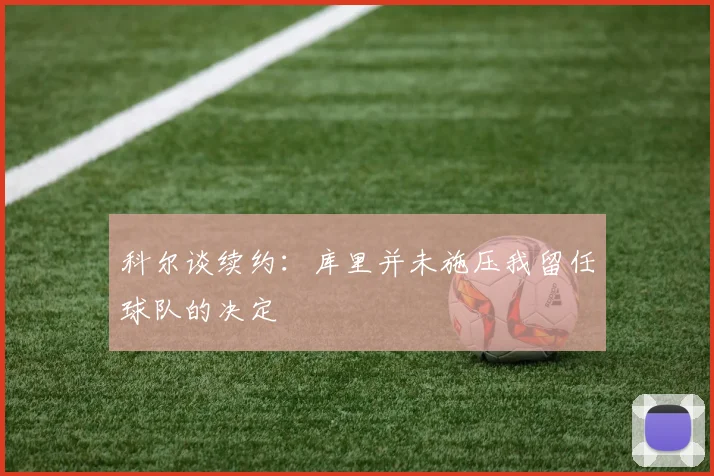 科尔谈续约：库里并未施压我留任球队的决定